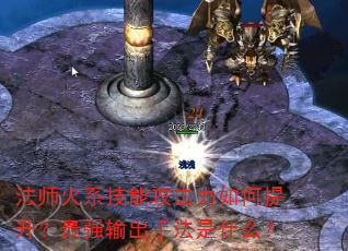 法师火系技能攻击力如何提升?最强输出手法是什么? 法师火系技能攻击力如何提升?最强输出手法是什么?
