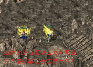 法师火系技能攻击力如何提升?最强输出手法是什么? 法师火系技能攻击力如何提升?最强输出手法是什么?