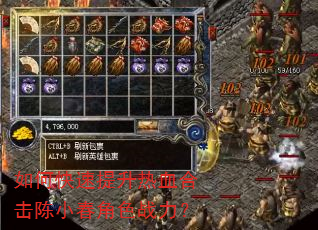 如何快速提升热血合击陈小春角色战力? 如何快速提升热血合击陈小春角色战力?