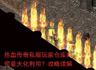 热血传奇私服玩家仓库如何最大化利用?攻略详解 热血传奇私服玩家仓库如何最大化利用?攻略详解