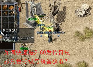 如何快速提升80后传奇私服角色等级与装备获取? 如何快速提升80后传奇私服角色等级与装备获取?