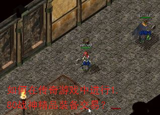 如何在传奇游戏中进行1.80战神精品装备交易? 如何在传奇游戏中进行1.80战神精品装备交易?