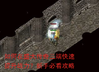 如何在盛大传奇三端快速提升战力?新手必看攻略 如何在盛大传奇三端快速提升战力?新手必看攻略