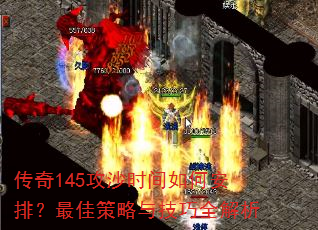 传奇145攻沙时间如何安排?最佳策略与技巧全解析 传奇145攻沙时间如何安排?最佳策略与技巧全解析