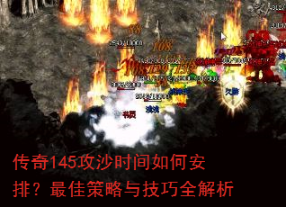传奇145攻沙时间如何安排?最佳策略与技巧全解析 传奇145攻沙时间如何安排?最佳策略与技巧全解析