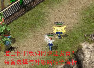 道士怀旧版如何快速发育?装备选择与升级路线全解析 道士怀旧版如何快速发育?装备选择与升级路线全解析