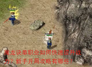 魔龙诀单职业如何快速提升战力?新手开局攻略有哪些? 魔龙诀单职业如何快速提升战力?新手开局攻略有哪些?