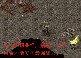 传奇四职业经典搭配,如何组合才能发挥最强战力? 传奇四职业经典搭配,如何组合才能发挥最强战力?