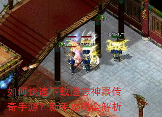如何快速下载遗忘神器传奇手游?新手攻略全解析 如何快速下载遗忘神器传奇手游?新手攻略全解析